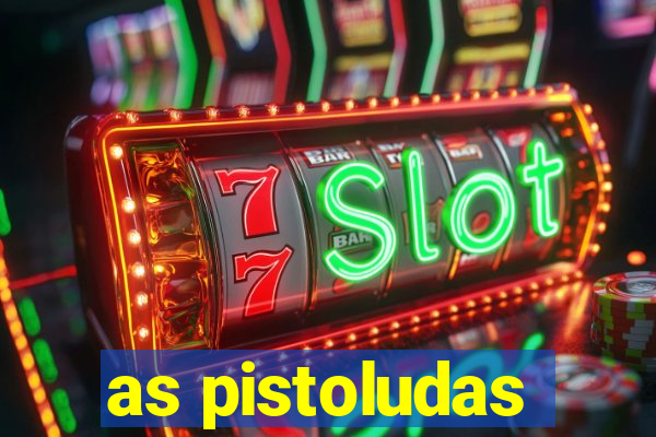 as pistoludas